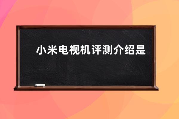 小米电视机评测介绍 是否值得你购买 