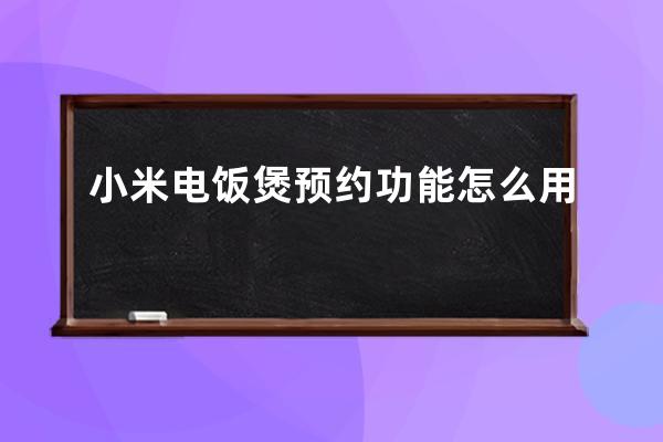 小米电饭煲预约功能怎么用