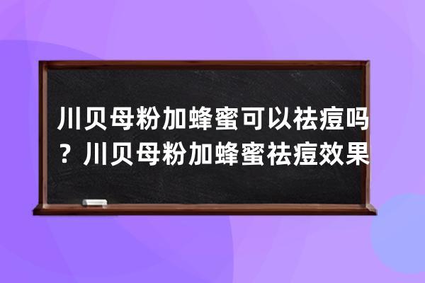 川贝母粉加蜂蜜可以祛痘吗？川贝母粉加蜂蜜祛痘效果好吗？