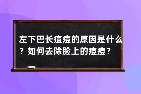 左下巴长痘痘的原因是什么？如何去除脸上的痘痘？