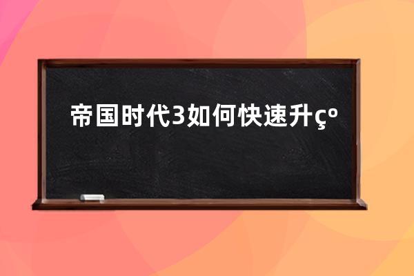 帝国时代3如何快速升级 帝国时代3怎么快速升级