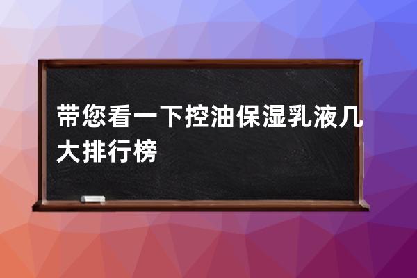 带您看一下控油保湿乳液几大排行榜