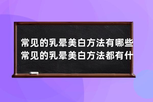 常见的乳晕美白方法有哪些 常见的乳晕美白方法都有什么