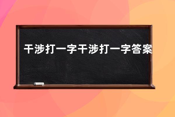 干涉打一字 干涉打一字答案