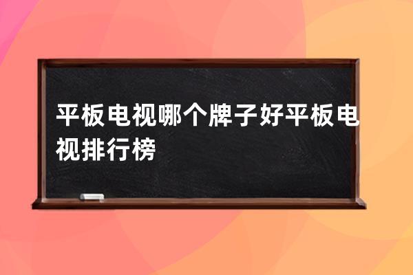 平板电视哪个牌子好 平板电视排行榜 