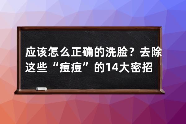 应该怎么正确的洗脸？去除这些“痘痘”的14大密招