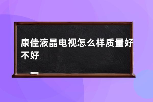 康佳液晶电视怎么样 质量好不好 