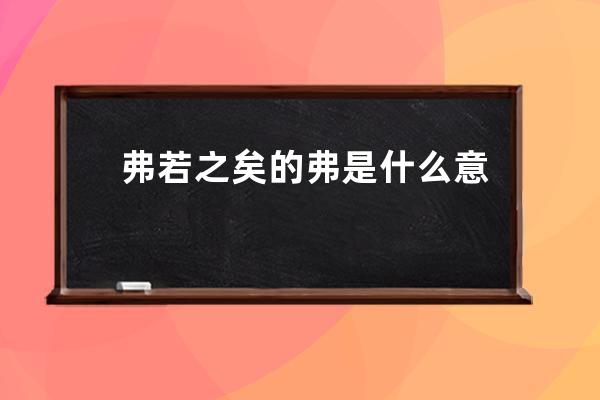 弗若之矣的弗是什么意思? 弗若之矣的弗的意思是什么