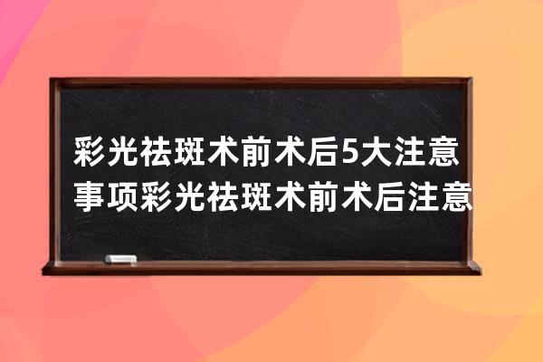 彩光祛斑术前术后5大注意事项 彩光祛斑术前术后注意事项有哪些