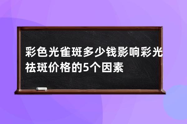 彩色光雀斑多少钱 影响彩光祛斑价格的5个因素