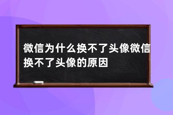 微信为什么换不了头像 微信换不了头像的原因