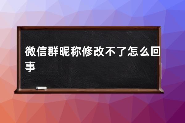 微信群昵称修改不了怎么回事