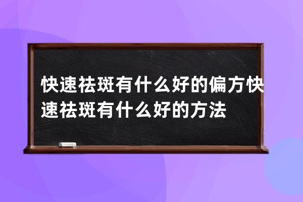 快速祛斑有什么好的偏方 快速祛斑有什么好的方法