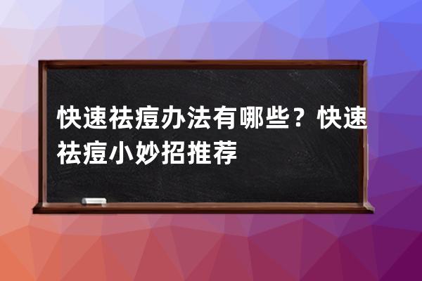 快速祛痘办法有哪些？快速祛痘小妙招推荐