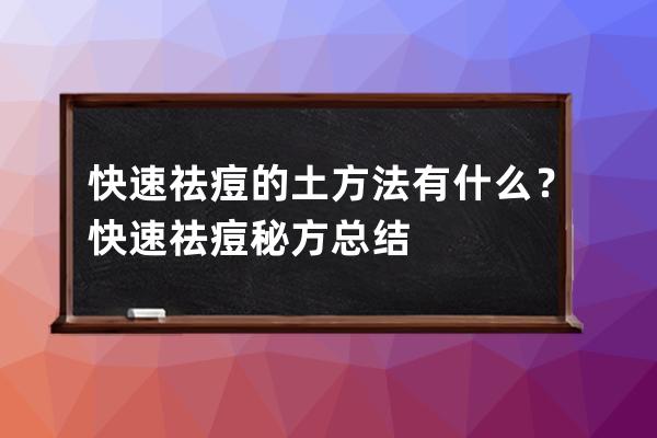 快速祛痘的土方法有什么？快速祛痘秘方总结