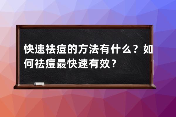 快速祛痘的方法有什么？如何祛痘最快速有效？