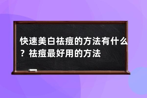 快速美白祛痘的方法有什么？祛痘最好用的方法