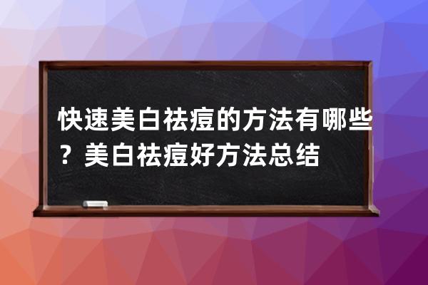 快速美白祛痘的方法有哪些？美白祛痘好方法总结