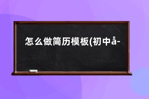 怎么做简历模板(初中学历怎么做简历模板)