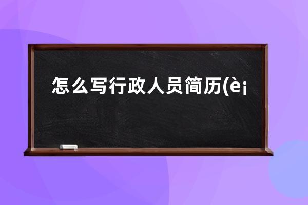 怎么写行政人员简历(行政人员的简历怎么写)