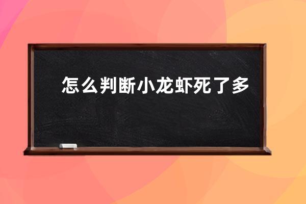 怎么判断小龙虾死了多久 判断小龙虾死了多久的方法