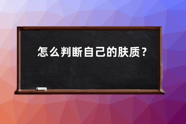 怎么判断自己的肤质？教你5个技巧判断自己的肤质