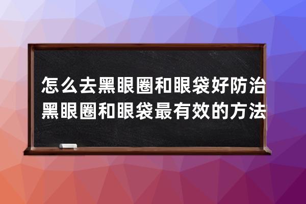 怎么去黑眼圈和眼袋好 防治黑眼圈和眼袋最有效的方法