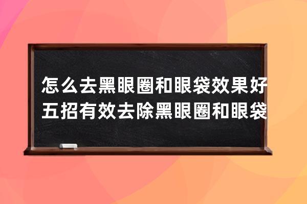 怎么去黑眼圈和眼袋效果好 五招有效去除黑眼圈和眼袋