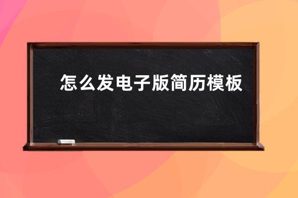 怎么发电子版简历模板(教师应聘简历模板电子版免费)