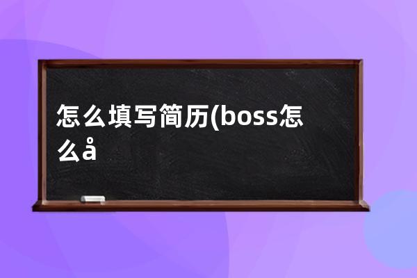 怎么填写简历(boss怎么填写简历)