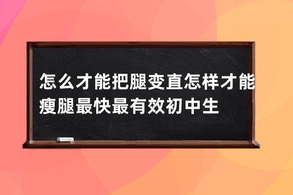 怎么才能把腿变直  怎样才能瘦腿最快最有效初中生