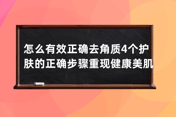 怎么有效正确去角质 4个护肤的正确步骤重现健康美肌