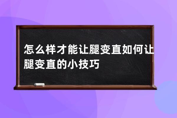 怎么样才能让腿变直  如何让腿变直的小技巧