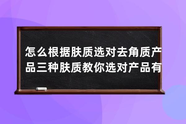 怎么根据肤质选对去角质产品 三种肤质教你选对产品有效去角质