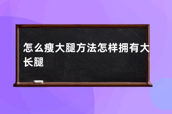 怎么瘦大腿方法  怎样拥有大长腿