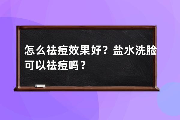 怎么祛痘效果好？盐水洗脸可以祛痘吗？