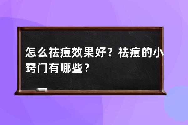 怎么祛痘效果好？祛痘的小窍门有哪些？