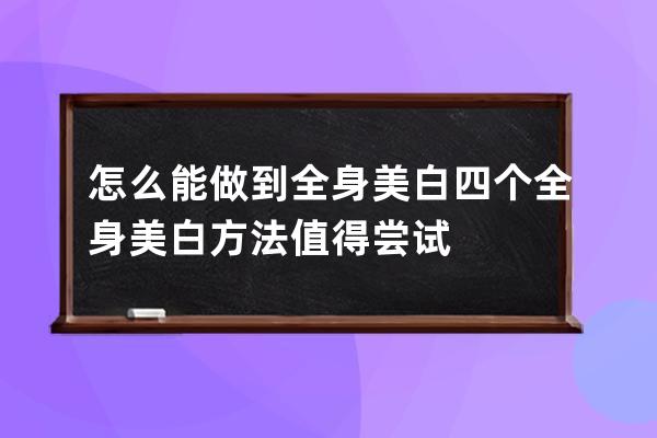 怎么能做到全身美白 四个全身美白方法值得尝试