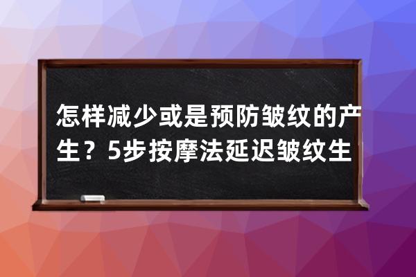 怎样减少或是预防皱纹的产生？5步按摩法延迟皱纹生长