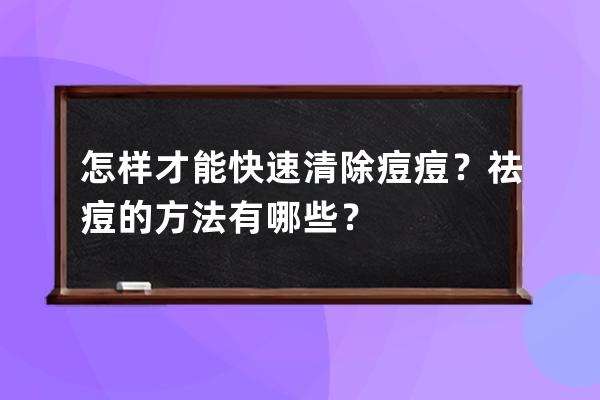 怎样才能快速清除痘痘？祛痘的方法有哪些？