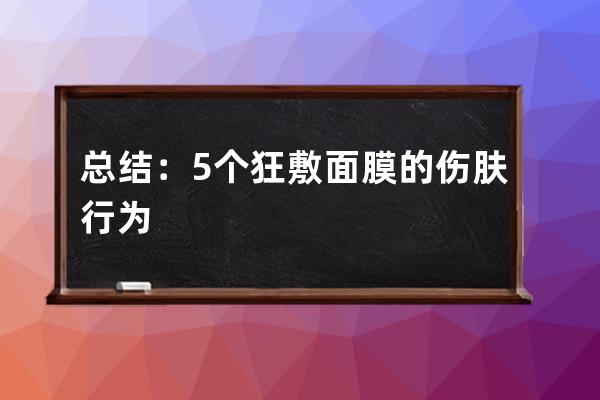 总结：5个狂敷面膜的伤肤行为