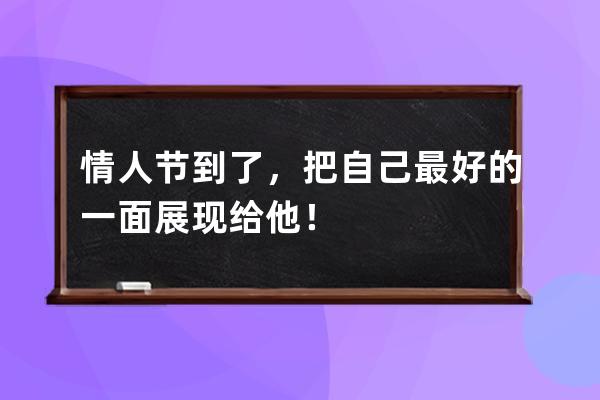 情人节到了，把自己最好的一面展现给他！