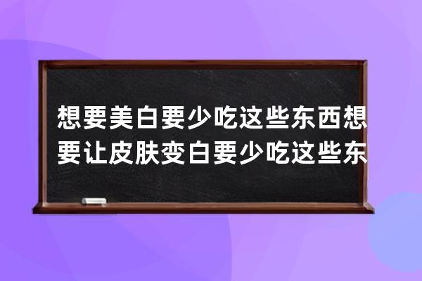 想要美白要少吃这些东西 想要让皮肤变白要少吃这些东西