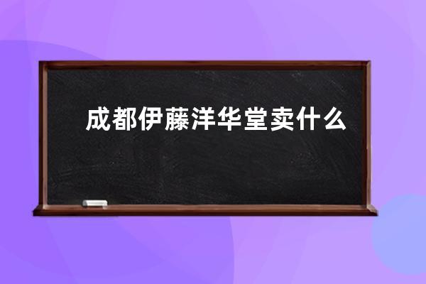 成都伊藤洋华堂卖什么