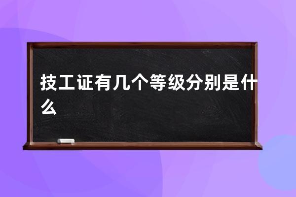 技工证有几个等级 分别是什么