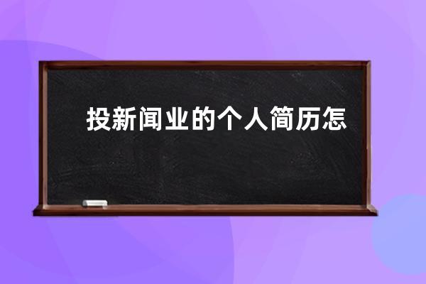 投新闻业的个人简历怎么写(投个人简历的前言怎么写)