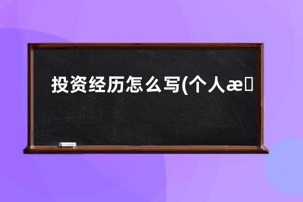 投资经历怎么写(个人投资经历怎么写)