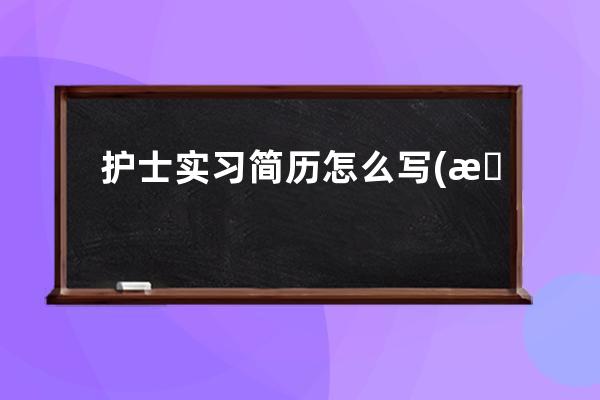 护士实习简历怎么写(护士简历所学课程怎么写)