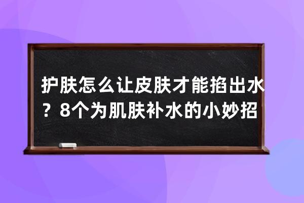 护肤怎么让皮肤才能掐出水？8个为肌肤补水的小妙招