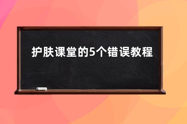 护肤课堂的5个错误教程